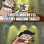 if i HAD ONE | ME; THIS IS WHERE I'LL PUT MY WACOM TABLET; IF I HAD ONE | image tagged in timmys turner dad | made w/ Imgflip meme maker