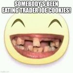 Rocks in cookies?!?? HOW???? | SOMEBODY'S BEEN EATING TRADER JOE COOKIES! | image tagged in crooked teeth,trader joes,manufacturing,epic fail,food,true story | made w/ Imgflip meme maker