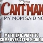 Read the bottom line first | ME; MY FRIEND: WANT TO COME OVER AFTER SCHOOL | image tagged in cant man | made w/ Imgflip meme maker