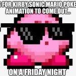 Pov: | YOU WATING FOR KIRBY SONIC MARIO POKEMON SPRITE
ANIMATION TO COME OUT... ON A FRIDAY NIGHT | image tagged in kirby sprite | made w/ Imgflip meme maker