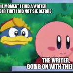 king dedede stalks kirby | ME, THE MOMENT I FIND A WRITER ON TUMBLR THAT I DID NOT SEE BEFORE; THE WRITER, GOING ON WITH THEIR DAY | image tagged in king dedede stalks kirby | made w/ Imgflip meme maker