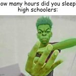 am i right? | how many hours did you sleep?
high schoolers: | image tagged in beast boy holding up 4 fingers | made w/ Imgflip meme maker