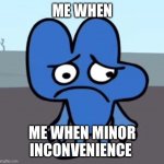 BFB Four Sad | ME WHEN; ME WHEN MINOR INCONVENIENCE | image tagged in bfb four sad | made w/ Imgflip meme maker