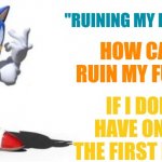 I mean he has a point | "RUINING MY FUTURE"? HOW CAN I RUIN MY FUTURE; IF I DON'T HAVE ONE IN THE FIRST PLACE | image tagged in sonic says | made w/ Imgflip meme maker