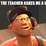 Team fortress 2 | ME AFTER THE TEACHER ASKES ME A QUESTION: | image tagged in team fortress 2,funny,funny memes,laugh,fun,lol so funny | made w/ Imgflip meme maker