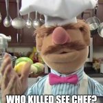 Chef Muppet | WHO KILLED SEE CHEF? | image tagged in chef muppet | made w/ Imgflip meme maker