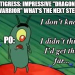 Stopping Lord shen in kung fu panda 2 be like: | TIGRESS: IMPRESSIVE "DRAGON WARRIOR" WHAT'S THE NEXT STEP; PO: | image tagged in i don't know i didn't think i'd get this far,memes,crossover,crossover meme,kung fu panda,dank memes | made w/ Imgflip meme maker