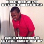 angry black kid | ENGLISH TEACHERS WHEN YOU DON'T KNOW THE DIFFERENCE BETWEEN; A SUBJECT ADVERB GERUND SLOPE AND A SUBJECT ADVERB INFINITIVE SLOPE | image tagged in angry black kid,english teachers,school | made w/ Imgflip meme maker