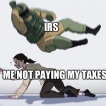 Well I don’t pay them because I’m in highschool | IRS; ME NOT PAYING MY TAXES | image tagged in hostage being elbowed | made w/ Imgflip meme maker