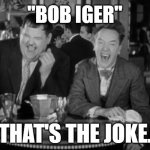 Disney - that's the joke. | "BOB IGER"; THAT'S THE JOKE. | image tagged in laurel hardy laught,memes,funny,disney,joke,iger sucks | made w/ Imgflip meme maker