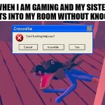 Crocodile Can I Help You? | WHEN I AM GAMING AND MY SISTER BURSTS INTO MY ROOM WITHOUT KNOCKING | image tagged in crocodile can i help you | made w/ Imgflip meme maker
