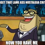 Yeah nostalgia critic sucks | FORGET THAT LAME ASS NOSTALGIA CRITIC; NOW YOU HAVE ME | image tagged in bubble bass,nostalgia critic,spongebob squarepants,patrick star,nickelodeon | made w/ Imgflip meme maker