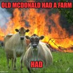 How Mcdonald past away | OLD MCDONALD HAD A FARM; HAD | image tagged in memes,evil cows | made w/ Imgflip meme maker