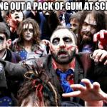 Taking out gum | TAKING OUT A PACK OF GUM AT SCHOOL. | image tagged in zombie gum school hoarde beg pack | made w/ Imgflip meme maker