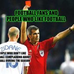 red card | FOOTBALL FANS AND PEOPLE WHO LIKE FOOTBALL; PEOPLE WHO DON'T LIKE FOOTBALL COMPLAINING ABOUT FOOTBALL DURING THE SEASON | image tagged in red card,memes | made w/ Imgflip meme maker