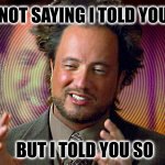 Aliens | I'M NOT SAYING I TOLD YOU SO; BUT I TOLD YOU SO | image tagged in ancient aliens guy redux | made w/ Imgflip meme maker