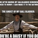 Hurry to the bathroom | ME AFTER HAVING MY GALLBLADDER REMOVED: “NO NEED TO HURRY, I CAN MAKE IT TO THE BATHROOM”; THE GHOST OF MY GALL BLADDER:; YOU’RE A DAISY IF YOU DO | image tagged in doc holliday,gallbladder,bathroom | made w/ Imgflip meme maker