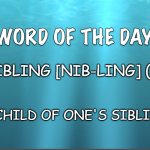 "WORD OF THE DAY" | NIBLING [NIB-LING] (N); A CHILD OF ONE'S SIBLING | image tagged in word of the day | made w/ Imgflip meme maker