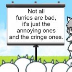 Moneko Protest | Not all furries are bad, it's just the annoying ones and the cringe ones. | image tagged in moneko protest | made w/ Imgflip meme maker