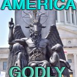 Make America Godly Again | MAKE AMERICA; GODLY AGAIN | image tagged in satanic statue | made w/ Imgflip meme maker