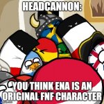 An Ena headcannon | HEADCANNON:; YOU THINK ENA IS AN ORIGINAL FNF CHARACTER | image tagged in laughing countryballs | made w/ Imgflip meme maker