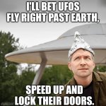 Tinfoil hat UFO | I'LL BET UFOS FLY RIGHT PAST EARTH, SPEED UP AND LOCK THEIR DOORS. | image tagged in tinfoil hat ufo | made w/ Imgflip meme maker