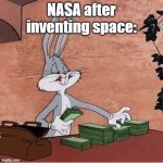 This is really true. | NASA after inventing space: | image tagged in bugs bunny stacking money | made w/ Imgflip meme maker