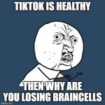 TikTok | TIKTOK IS HEALTHY; THEN WHY ARE YOU LOSING BRAINCELLS | image tagged in memes,y u no | made w/ Imgflip meme maker