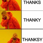 brains are funny sometimes and i love it | THANKS; THANKY; THANKSY | image tagged in drake meme 3 panels,thanks,thankyou | made w/ Imgflip meme maker