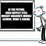 diary of a wimpy kid | IN THE FUTURE, GREG HEFFLEY STILL DOESNT GRAGUATE MIDDLE SCHOOL. WHAT A SHAME. | image tagged in diary of a wimpy kid | made w/ Imgflip meme maker