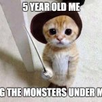 they scary | 5 YEAR OLD ME; FACING THE MONSTERS UNDER MY BED | image tagged in cat in boots,memes,childhood | made w/ Imgflip meme maker
