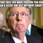 mitch mcconnell | THAT FACE YOU MAKE PRAYING YOU CAN SNEAK A SILENT ONE OUT WITHOUT SHARTING | image tagged in mitch mcconnell | made w/ Imgflip meme maker