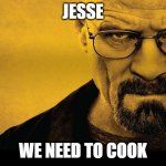 Jesse we need to cook