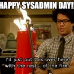 Happy Sysadmin Day | HAPPY SYSADMIN DAY!! | image tagged in with the rest of the fire | made w/ Imgflip meme maker