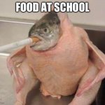 Bad ass fish | FOOD AT SCHOOL | image tagged in bad ass fish | made w/ Imgflip meme maker