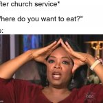 Where to eat | *after church service*; "Where do you want to eat?"; Me: | image tagged in oprah shook meme | made w/ Imgflip meme maker