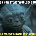 Patience padawan | ME WHEN OTHERS ASK HOW I TOAST A GOLDEN BROWN MARSHMALLOW | image tagged in patience padawan,memes | made w/ Imgflip meme maker