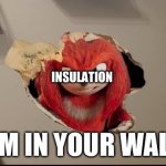 I thought of this in the middle of the night | INSULATION; I AM IN YOUR WALLS | image tagged in i am in your walls,wall | made w/ Imgflip meme maker