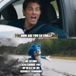 Sonic I have no idea | HOW ARE YOU SO CHILL? ME SEEING R34/CRINGE POP UP IN ALL OF MY FAVORITE FANDOMS | image tagged in sonic i have no idea | made w/ Imgflip meme maker