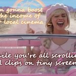 Doll is saving our movie houses | I'm gonna boost
 the income of 
your local cinema  _; while you're all scrolling old clips on tiny screens! | image tagged in margot robbie barbie driving,films,action movies,cinema,hollywood,gifs | made w/ Imgflip meme maker