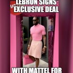 Lebron Signs | LEBRON SIGNS EXCLUSIVE DEAL; WITH MATTEL FOR BARBIE MERCHANDISE | image tagged in lebron signs | made w/ Imgflip meme maker