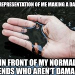 Whoops... | PHOTO REPRESENTATION OF ME MAKING A DARK JOKE; IN FRONT OF MY NORMAL FRIENDS WHO AREN'T DAMAGED | image tagged in dark humor | made w/ Imgflip meme maker