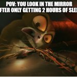 That does happy to everybody | POV: YOU LOOK IN THE MIRROR AFTER ONLY GETTING 2 HOURS OF SLEEP | image tagged in mort the gremlin | made w/ Imgflip meme maker