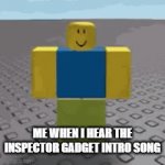 i love this intro | ME WHEN I HEAR THE INSPECTOR GADGET INTRO SONG | image tagged in fun | made w/ Imgflip video-to-gif maker