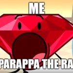 funny meme | ME; WHEN PARAPPA THE RAPPER 3 | image tagged in bfdi ruby | made w/ Imgflip meme maker