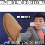 I will send you to Jesus | ME: SURFING THE INTERNET; MY MOTHER: | image tagged in i will send you to jesus | made w/ Imgflip meme maker