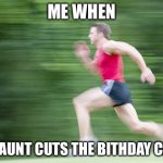 Relatable | ME WHEN; MY AUNT CUTS THE BITHDAY CAKE | image tagged in man run fast | made w/ Imgflip meme maker