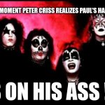 KISS1974 | THE MOMENT PETER CRISS REALIZES PAUL'S HAND..... IS ON HIS ASS !!! | image tagged in kiss1974,nsfw | made w/ Imgflip meme maker