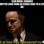 Nnnnnnoooooooooo!!!!! | ELON MUSK: CHANGES THE TWITTER LOGO FROM AN ICONIC BIRD TO A LITERAL X
ME:; BIRD | image tagged in look at how they massacred my boy,twitter,elon musk,elon musk buying twitter,noooooooooooooooooooooooo | made w/ Imgflip meme maker