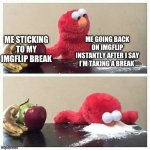 Yeah I changed my mind | ME GOING BACK ON IMGFLIP INSTANTLY AFTER I SAY I’M TAKING A BREAK; ME STICKING TO MY IMGFLIP BREAK | image tagged in elmo eats sugar | made w/ Imgflip meme maker